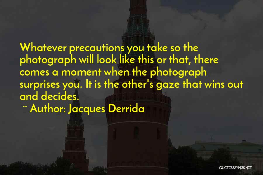 Jacques Derrida Quotes: Whatever Precautions You Take So The Photograph Will Look Like This Or That, There Comes A Moment When The Photograph
