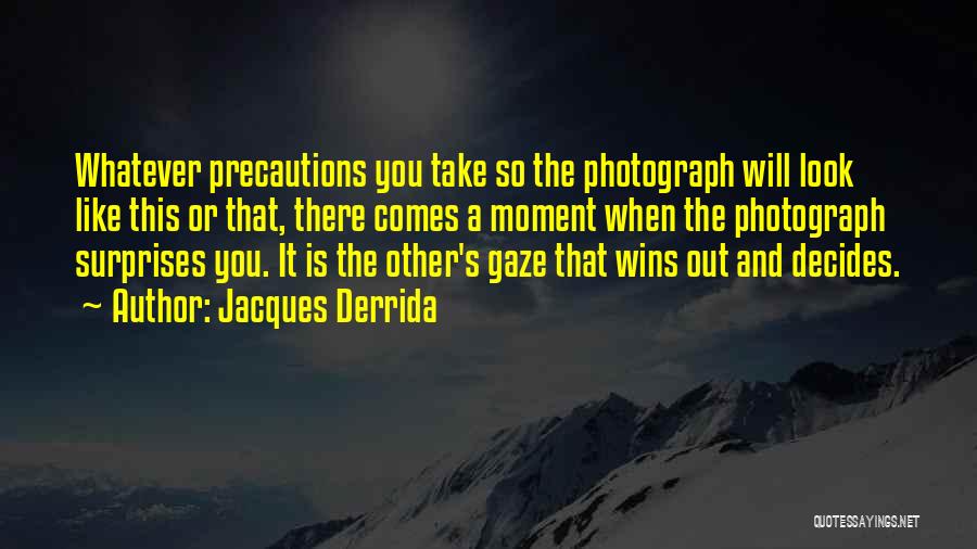 Jacques Derrida Quotes: Whatever Precautions You Take So The Photograph Will Look Like This Or That, There Comes A Moment When The Photograph