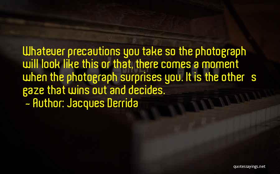 Jacques Derrida Quotes: Whatever Precautions You Take So The Photograph Will Look Like This Or That, There Comes A Moment When The Photograph