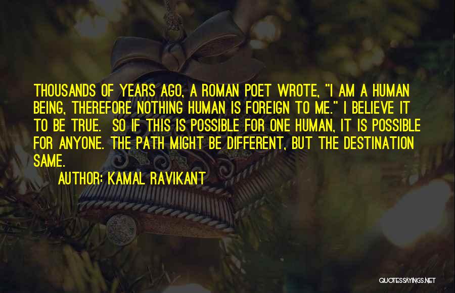 Kamal Ravikant Quotes: Thousands Of Years Ago, A Roman Poet Wrote, I Am A Human Being, Therefore Nothing Human Is Foreign To Me.