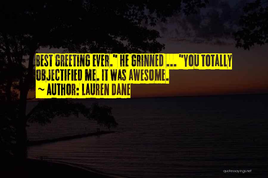 Lauren Dane Quotes: Best Greeting Ever. He Grinned ... You Totally Objectified Me. It Was Awesome.