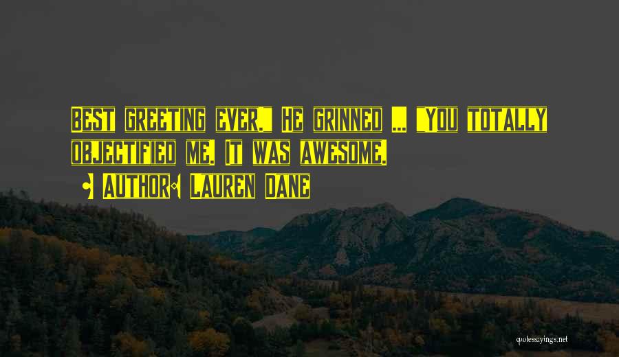 Lauren Dane Quotes: Best Greeting Ever. He Grinned ... You Totally Objectified Me. It Was Awesome.
