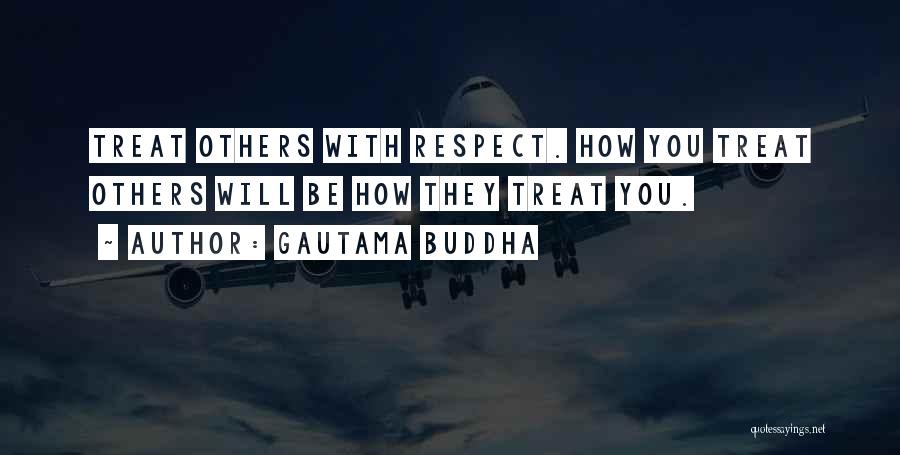 Gautama Buddha Quotes: Treat Others With Respect. How You Treat Others Will Be How They Treat You.