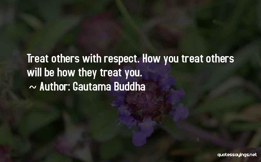 Gautama Buddha Quotes: Treat Others With Respect. How You Treat Others Will Be How They Treat You.