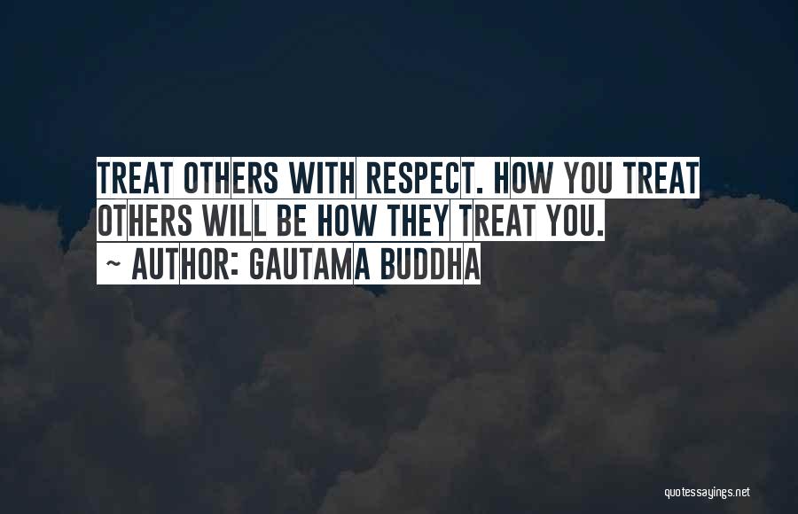 Gautama Buddha Quotes: Treat Others With Respect. How You Treat Others Will Be How They Treat You.
