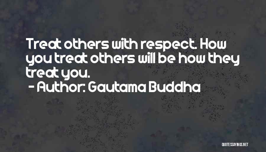 Gautama Buddha Quotes: Treat Others With Respect. How You Treat Others Will Be How They Treat You.
