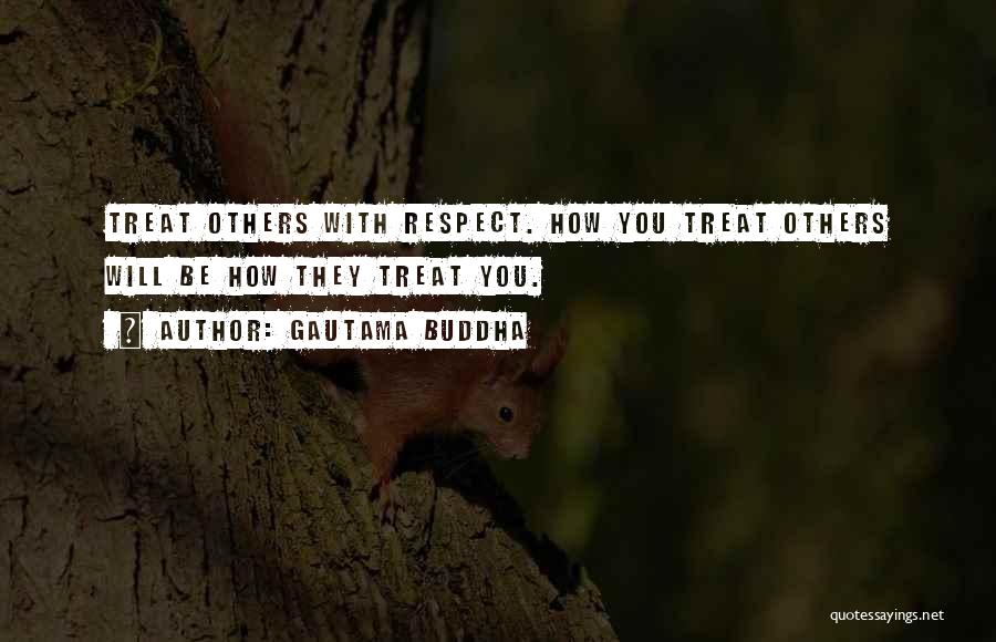 Gautama Buddha Quotes: Treat Others With Respect. How You Treat Others Will Be How They Treat You.