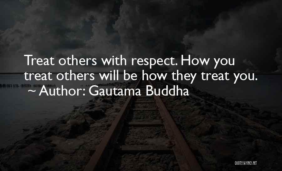 Gautama Buddha Quotes: Treat Others With Respect. How You Treat Others Will Be How They Treat You.