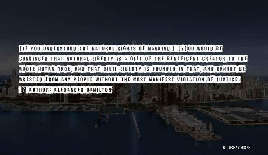 Alexander Hamilton Quotes: [if You Understood The Natural Rights Of Mankind,] [y]ou Would Be Convinced That Natural Liberty Is A Gift Of The