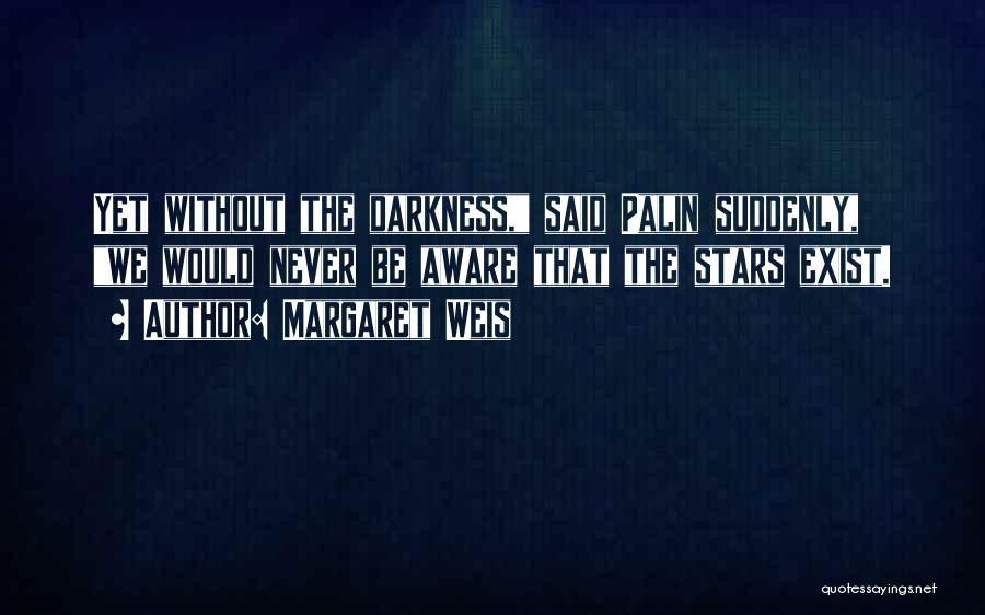 Margaret Weis Quotes: Yet Without The Darkness, Said Palin Suddenly, We Would Never Be Aware That The Stars Exist.