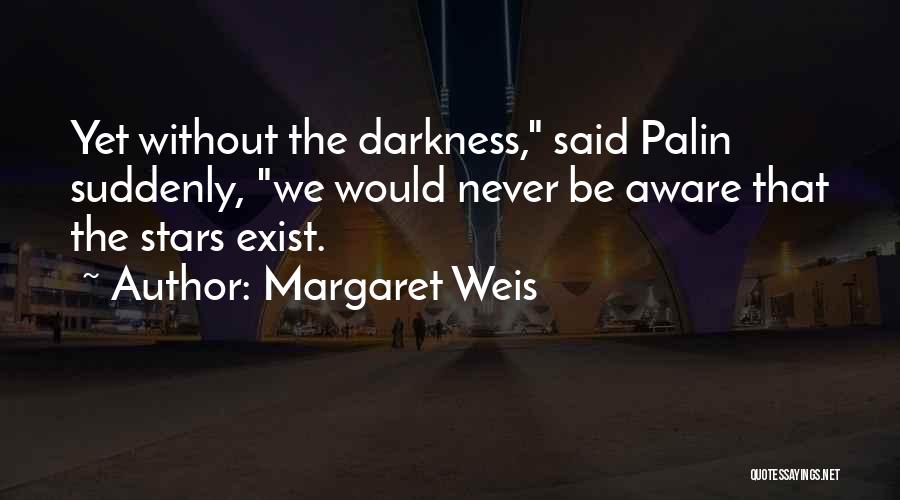 Margaret Weis Quotes: Yet Without The Darkness, Said Palin Suddenly, We Would Never Be Aware That The Stars Exist.