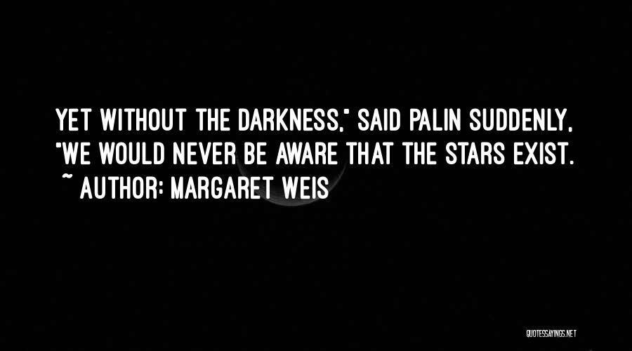 Margaret Weis Quotes: Yet Without The Darkness, Said Palin Suddenly, We Would Never Be Aware That The Stars Exist.