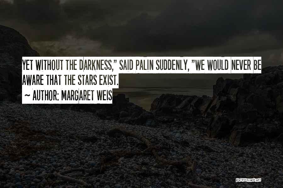 Margaret Weis Quotes: Yet Without The Darkness, Said Palin Suddenly, We Would Never Be Aware That The Stars Exist.