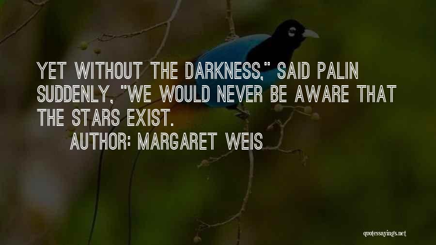Margaret Weis Quotes: Yet Without The Darkness, Said Palin Suddenly, We Would Never Be Aware That The Stars Exist.
