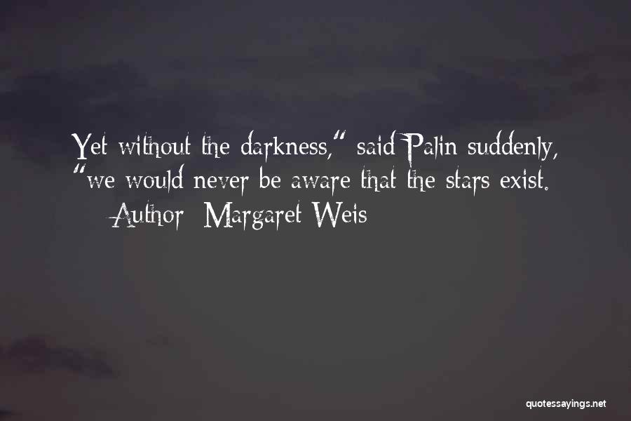 Margaret Weis Quotes: Yet Without The Darkness, Said Palin Suddenly, We Would Never Be Aware That The Stars Exist.