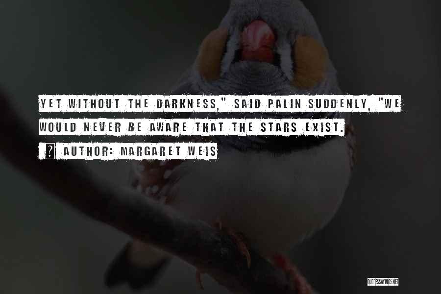 Margaret Weis Quotes: Yet Without The Darkness, Said Palin Suddenly, We Would Never Be Aware That The Stars Exist.