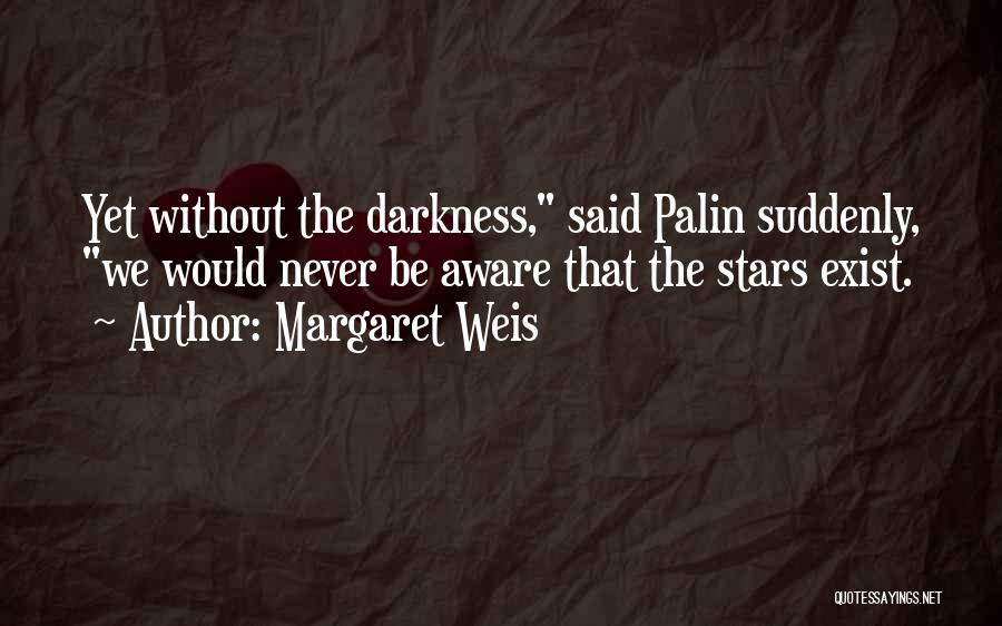 Margaret Weis Quotes: Yet Without The Darkness, Said Palin Suddenly, We Would Never Be Aware That The Stars Exist.