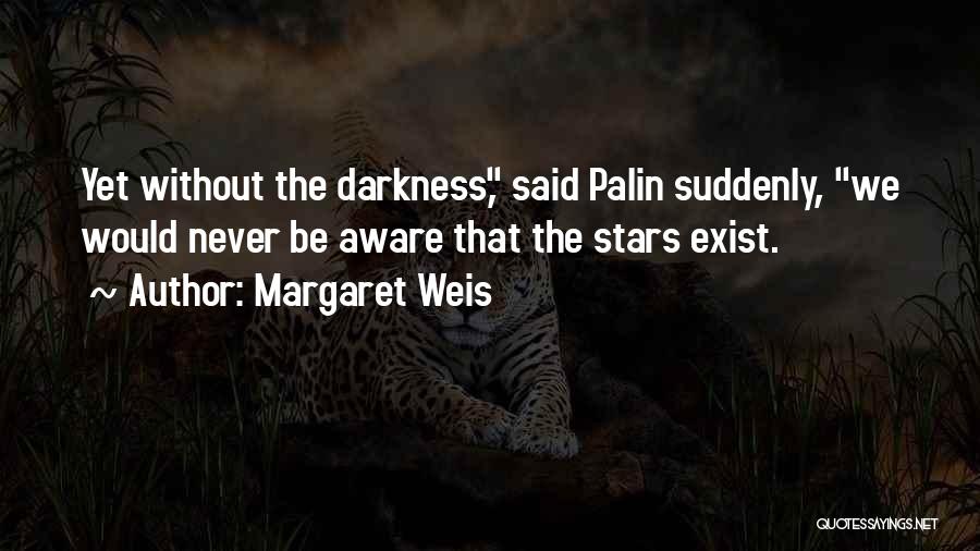 Margaret Weis Quotes: Yet Without The Darkness, Said Palin Suddenly, We Would Never Be Aware That The Stars Exist.