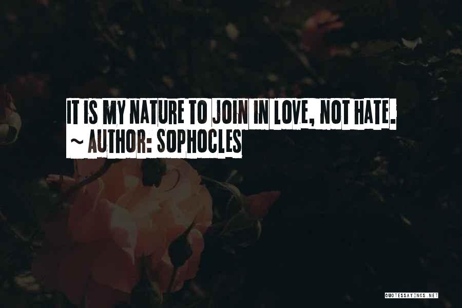 Sophocles Quotes: It Is My Nature To Join In Love, Not Hate.