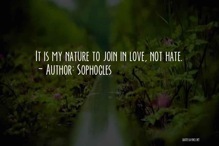 Sophocles Quotes: It Is My Nature To Join In Love, Not Hate.