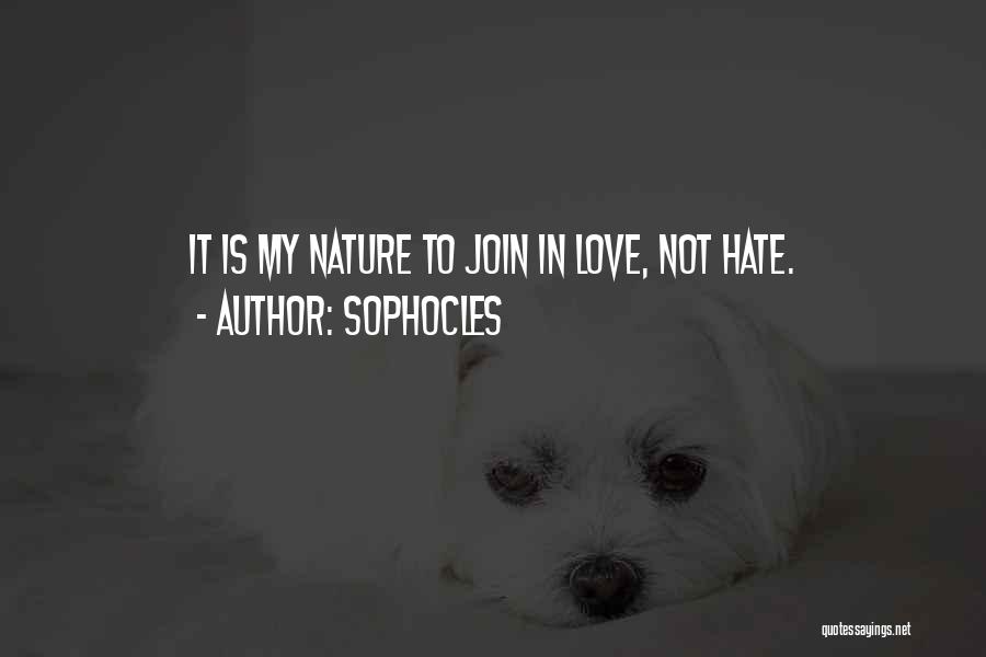 Sophocles Quotes: It Is My Nature To Join In Love, Not Hate.