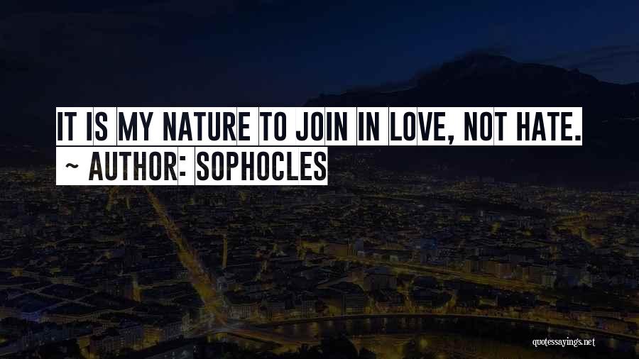 Sophocles Quotes: It Is My Nature To Join In Love, Not Hate.