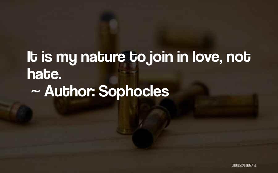 Sophocles Quotes: It Is My Nature To Join In Love, Not Hate.