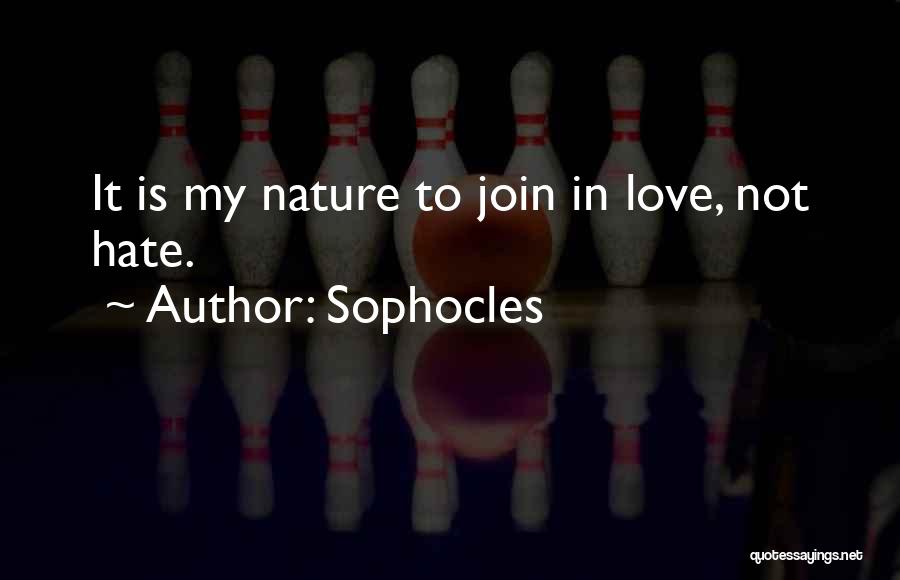 Sophocles Quotes: It Is My Nature To Join In Love, Not Hate.