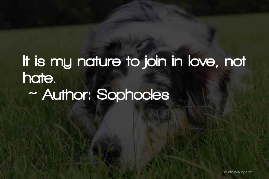 Sophocles Quotes: It Is My Nature To Join In Love, Not Hate.