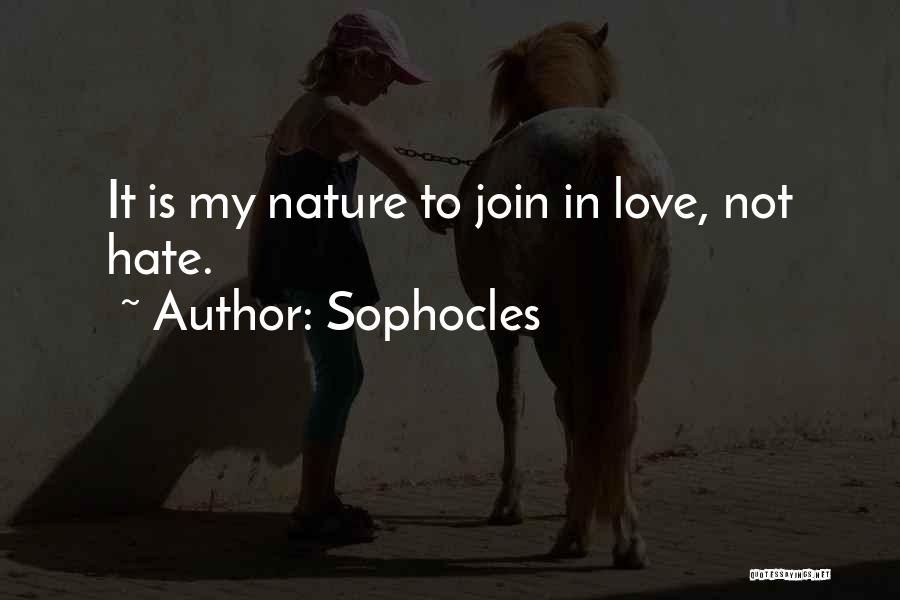 Sophocles Quotes: It Is My Nature To Join In Love, Not Hate.