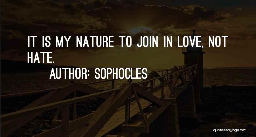 Sophocles Quotes: It Is My Nature To Join In Love, Not Hate.