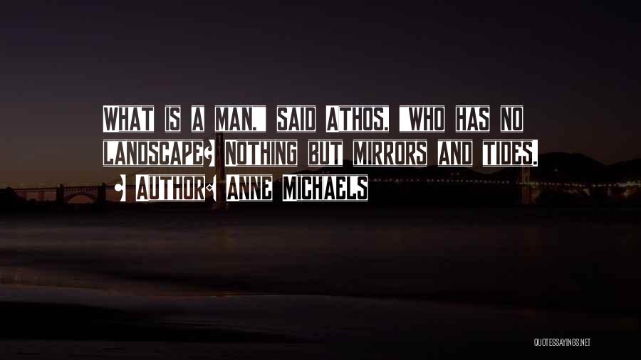 Anne Michaels Quotes: What Is A Man, Said Athos, Who Has No Landscape? Nothing But Mirrors And Tides.