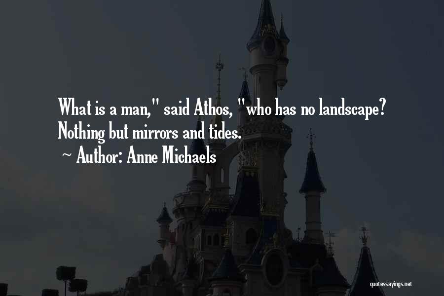 Anne Michaels Quotes: What Is A Man, Said Athos, Who Has No Landscape? Nothing But Mirrors And Tides.