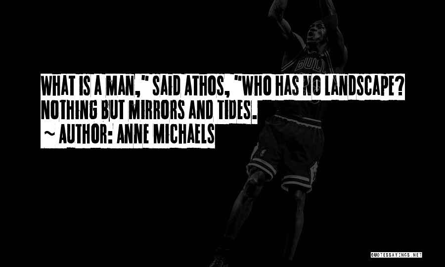 Anne Michaels Quotes: What Is A Man, Said Athos, Who Has No Landscape? Nothing But Mirrors And Tides.