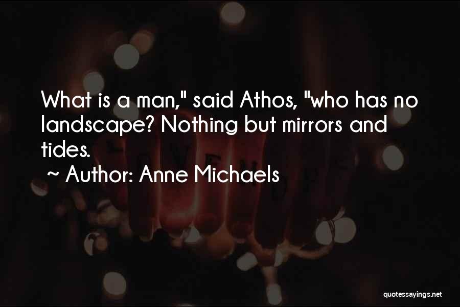 Anne Michaels Quotes: What Is A Man, Said Athos, Who Has No Landscape? Nothing But Mirrors And Tides.