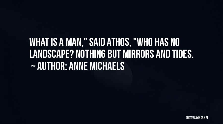 Anne Michaels Quotes: What Is A Man, Said Athos, Who Has No Landscape? Nothing But Mirrors And Tides.