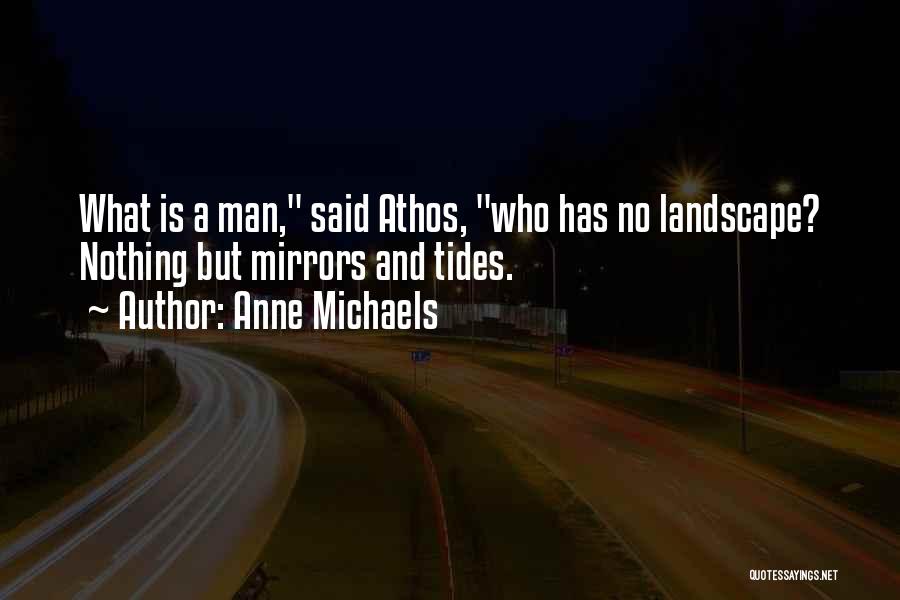 Anne Michaels Quotes: What Is A Man, Said Athos, Who Has No Landscape? Nothing But Mirrors And Tides.