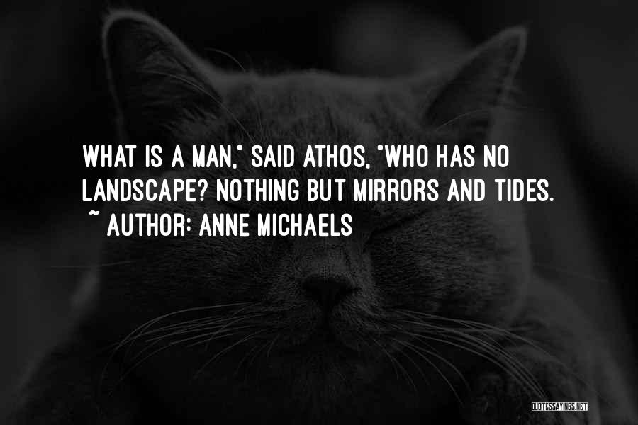 Anne Michaels Quotes: What Is A Man, Said Athos, Who Has No Landscape? Nothing But Mirrors And Tides.