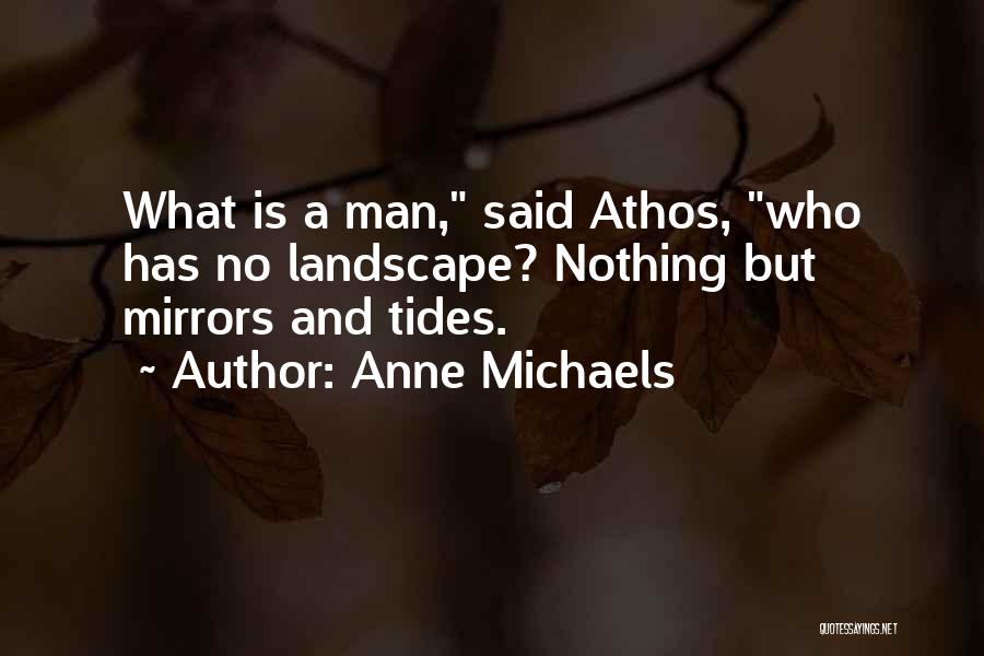 Anne Michaels Quotes: What Is A Man, Said Athos, Who Has No Landscape? Nothing But Mirrors And Tides.