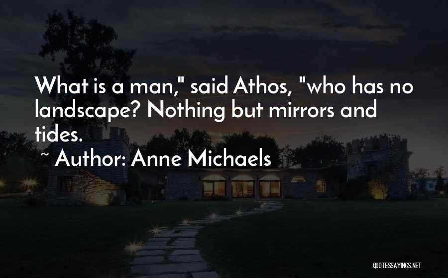 Anne Michaels Quotes: What Is A Man, Said Athos, Who Has No Landscape? Nothing But Mirrors And Tides.