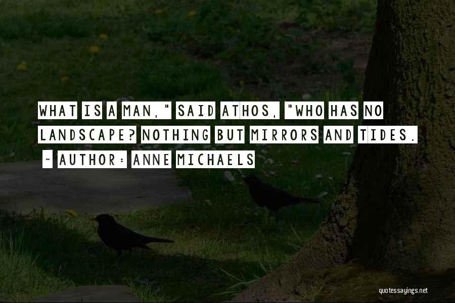 Anne Michaels Quotes: What Is A Man, Said Athos, Who Has No Landscape? Nothing But Mirrors And Tides.