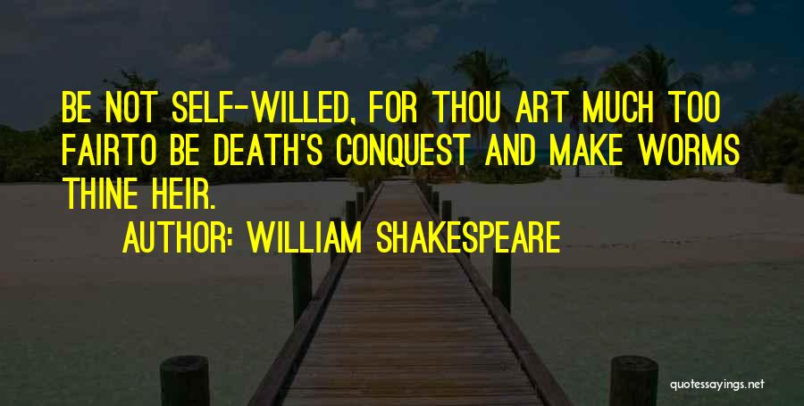 William Shakespeare Quotes: Be Not Self-willed, For Thou Art Much Too Fairto Be Death's Conquest And Make Worms Thine Heir.