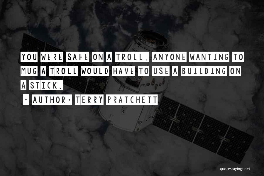 Terry Pratchett Quotes: You Were Safe On A Troll. Anyone Wanting To Mug A Troll Would Have To Use A Building On A