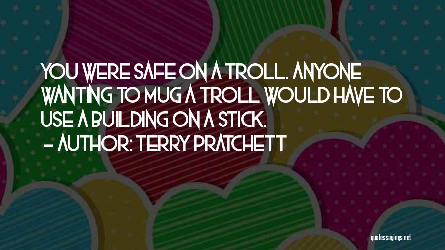 Terry Pratchett Quotes: You Were Safe On A Troll. Anyone Wanting To Mug A Troll Would Have To Use A Building On A