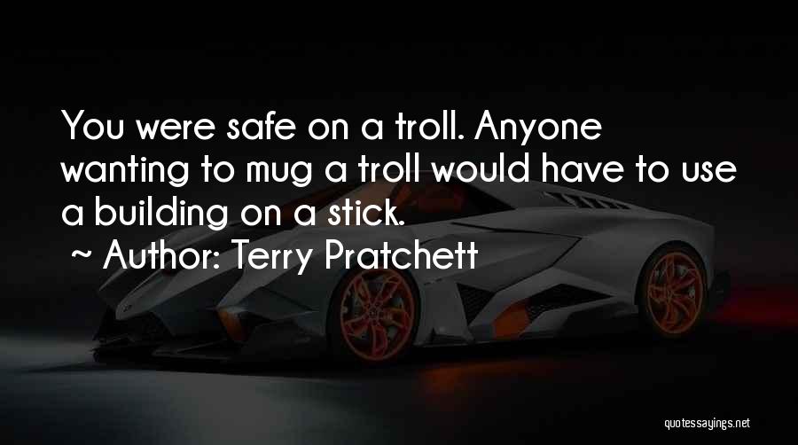 Terry Pratchett Quotes: You Were Safe On A Troll. Anyone Wanting To Mug A Troll Would Have To Use A Building On A