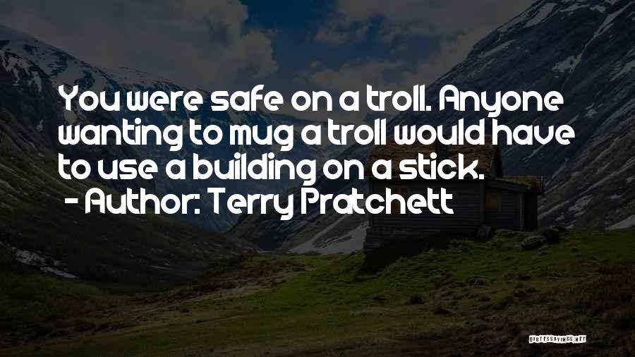 Terry Pratchett Quotes: You Were Safe On A Troll. Anyone Wanting To Mug A Troll Would Have To Use A Building On A