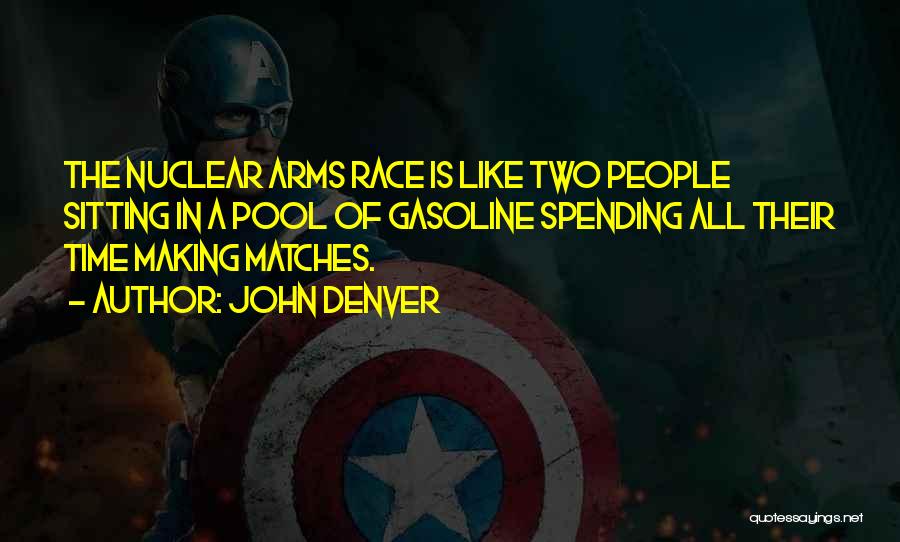 John Denver Quotes: The Nuclear Arms Race Is Like Two People Sitting In A Pool Of Gasoline Spending All Their Time Making Matches.