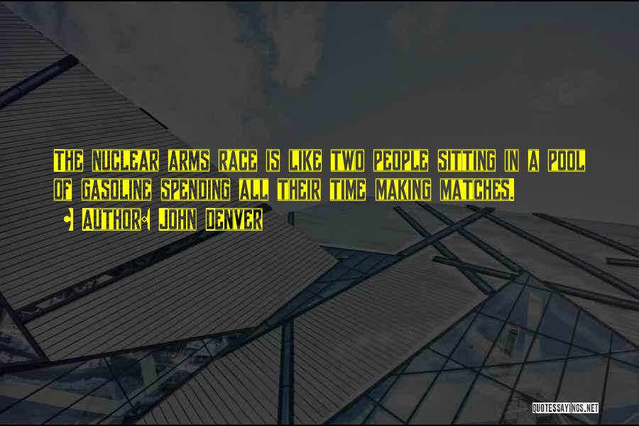 John Denver Quotes: The Nuclear Arms Race Is Like Two People Sitting In A Pool Of Gasoline Spending All Their Time Making Matches.
