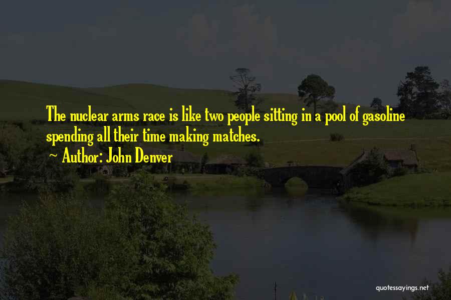 John Denver Quotes: The Nuclear Arms Race Is Like Two People Sitting In A Pool Of Gasoline Spending All Their Time Making Matches.