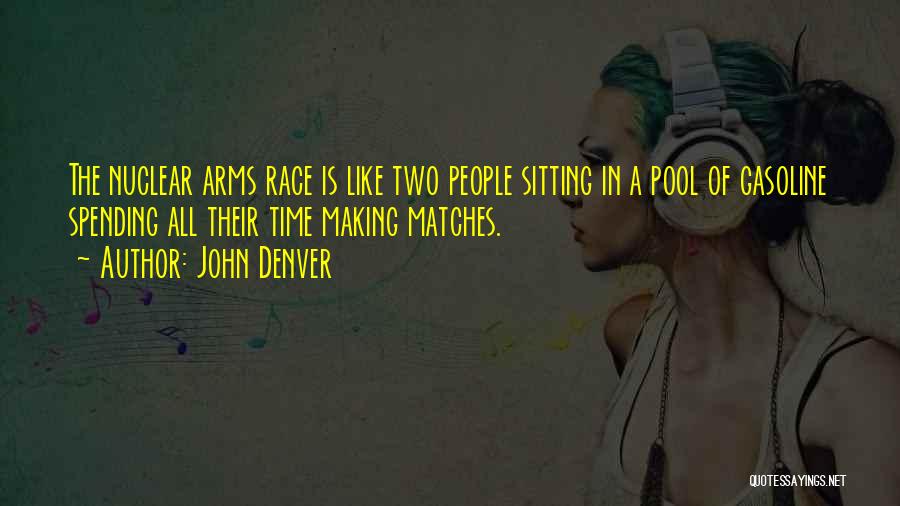 John Denver Quotes: The Nuclear Arms Race Is Like Two People Sitting In A Pool Of Gasoline Spending All Their Time Making Matches.